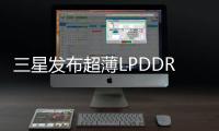 三星发布超薄LPDDR5X DRAM芯片 主打低功耗内存市场